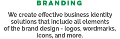 Branding We create effective business identity solutions that include all elements of the brand design - logos, wordmarks, icons, and more. 